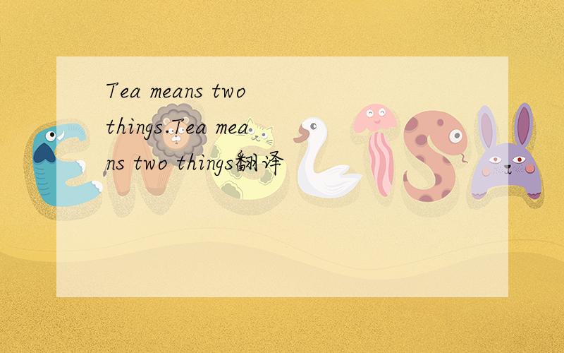 Tea means two things.Tea means two things翻译