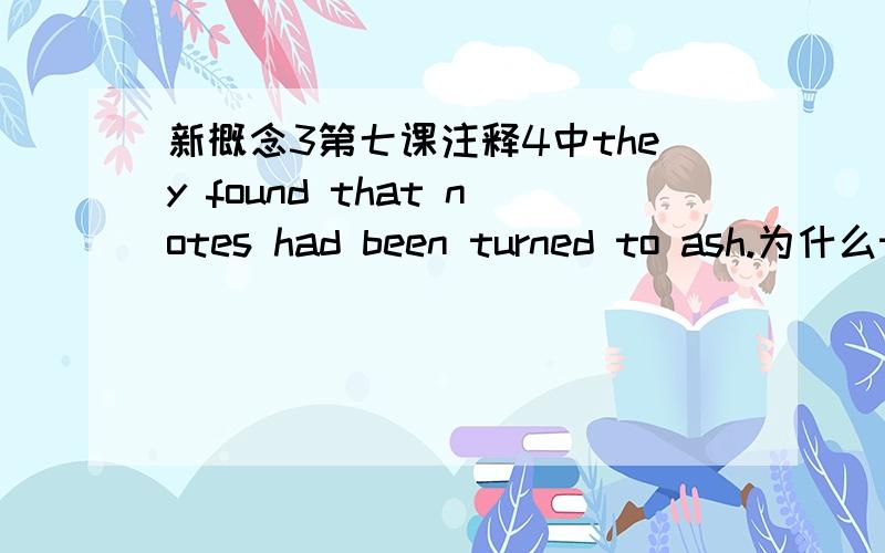 新概念3第七课注释4中they found that notes had been turned to ash.为什么turn用被动turn不是有变成的意思吗,钞票变成灰,主动不可以吗