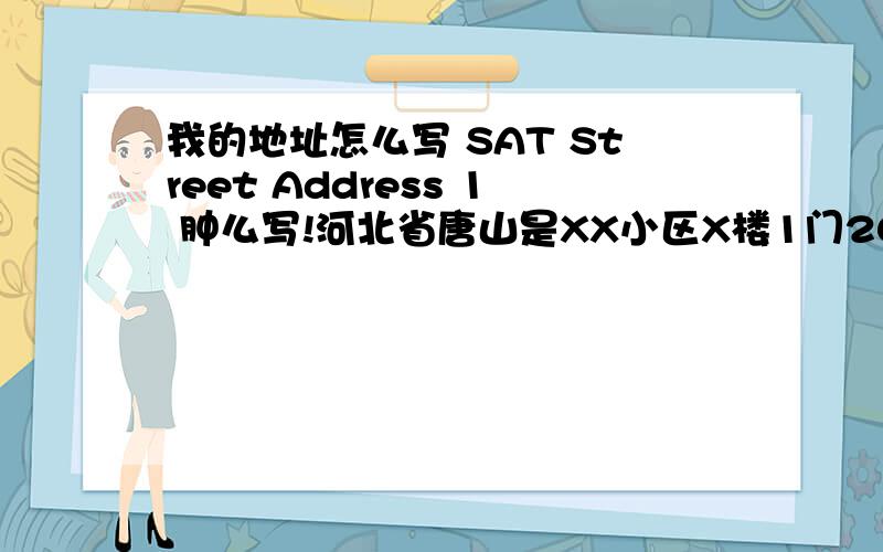 我的地址怎么写 SAT Street Address 1 肿么写!河北省唐山是XX小区X楼1门202 还有那个city 填写 tangshan,hebei?来人