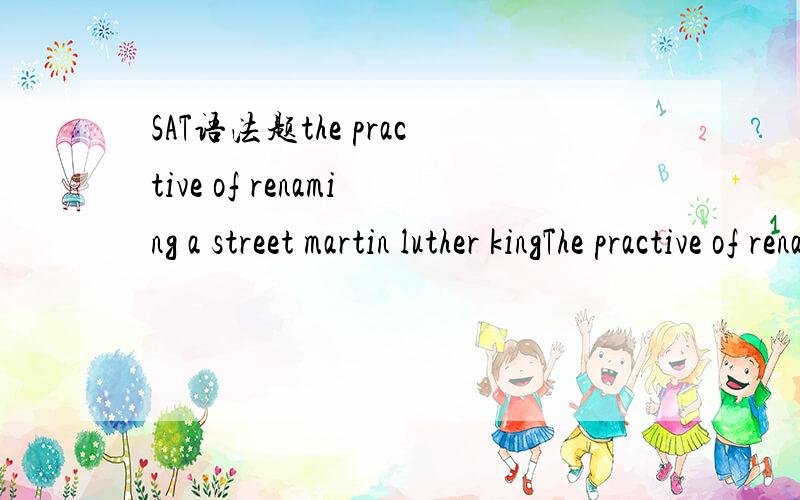 SAT语法题the practive of renaming a street martin luther kingThe practive of renaming a street martin luther king boulevard has been adopted (though many cities in honoring) the civil rights leader.B.through many cities to honorD.by many cities to