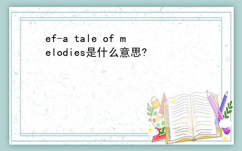 ef-a tale of melodies是什么意思?