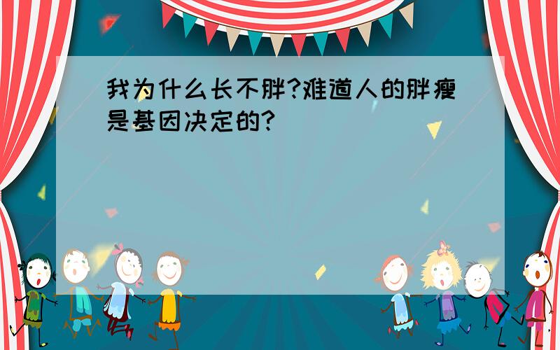 我为什么长不胖?难道人的胖瘦是基因决定的?