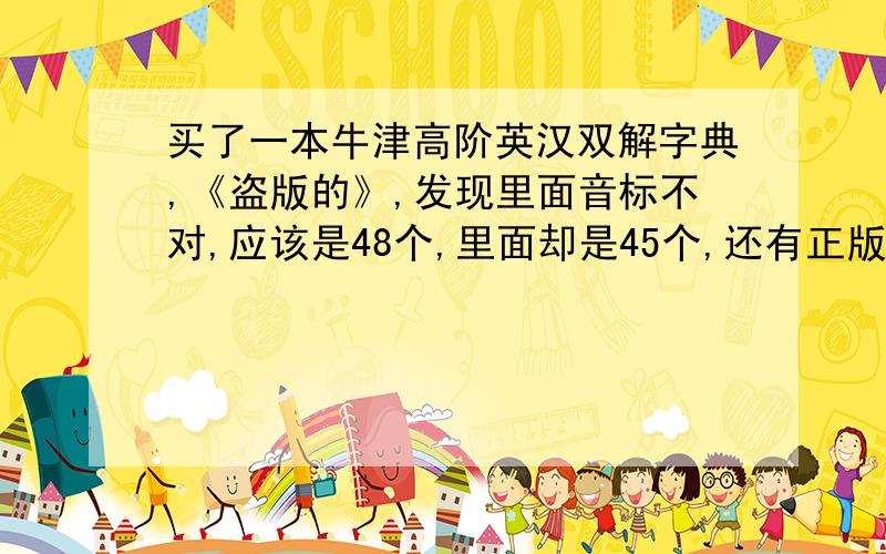 买了一本牛津高阶英汉双解字典,《盗版的》,发现里面音标不对,应该是48个,里面却是45个,还有正版也是这样吗?