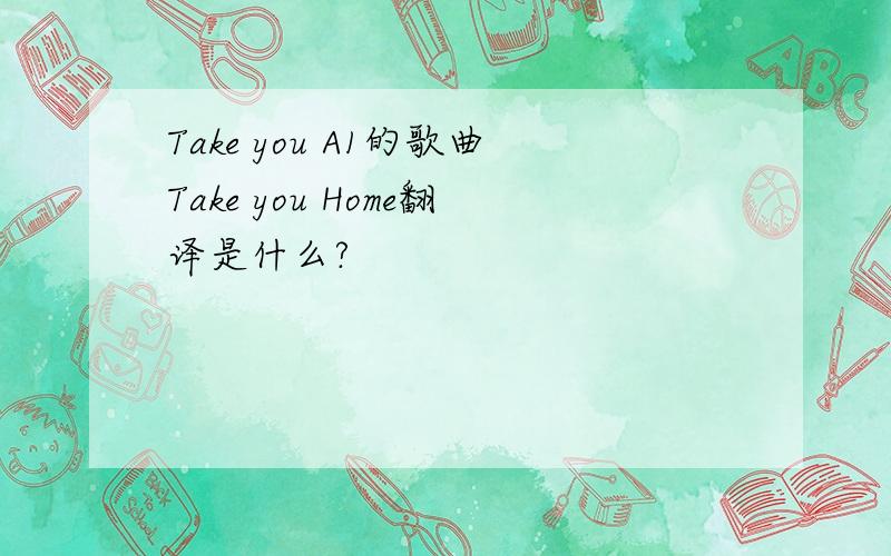 Take you A1的歌曲Take you Home翻译是什么?