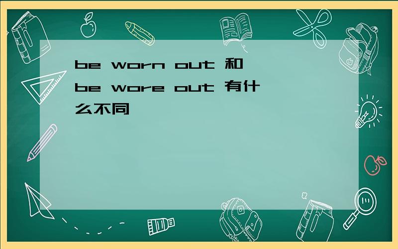 be worn out 和 be wore out 有什么不同