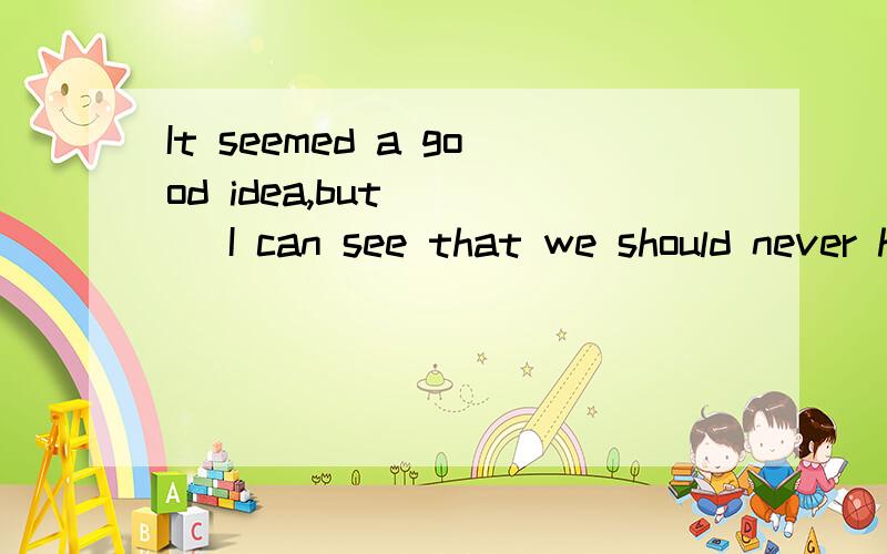 It seemed a good idea,but____ I can see that we should never have agreed to do it.a)in consequenceb)in essencec)in retrospectd)in return选哪一个?为什么?