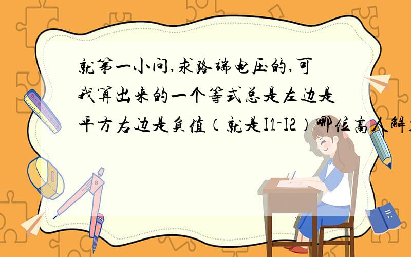 就第一小问,求路端电压的,可我算出来的一个等式总是左边是平方右边是负值（就是I1-I2）哪位高人解答下并有过程