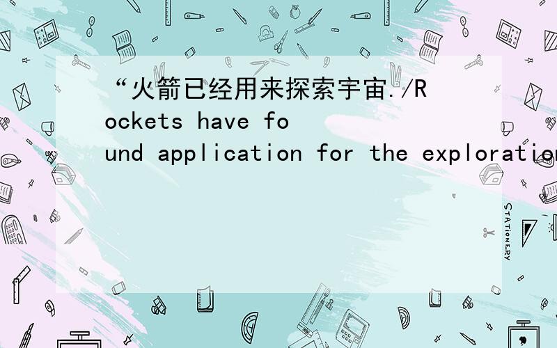 “火箭已经用来探索宇宙./Rockets have found application for the exploration of the universe.”在这句汉英对照中,体现了英语静态和汉语动态的词