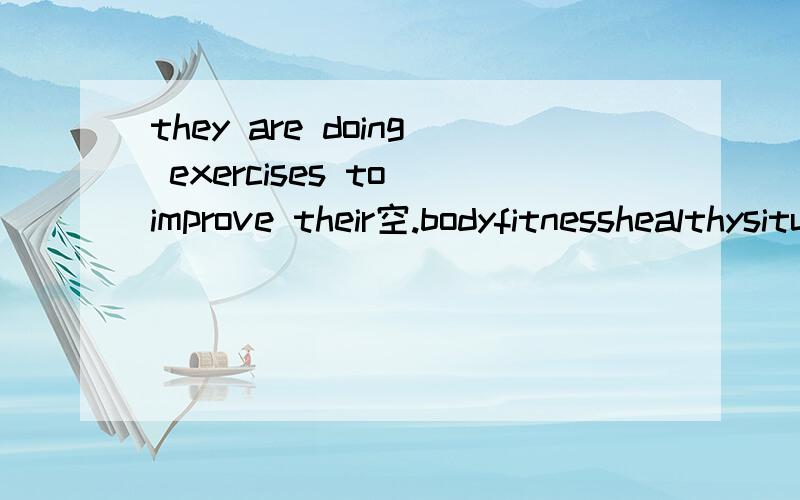 they are doing exercises to improve their空.bodyfitnesshealthysituation答案选fitness他们的区别？