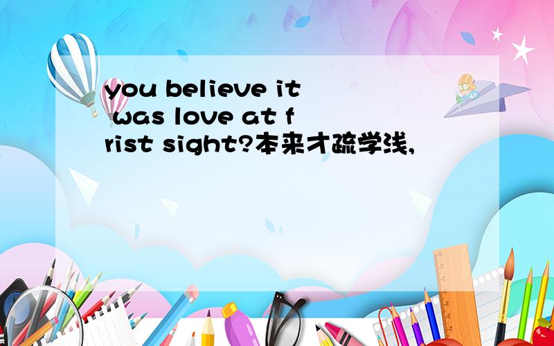 you believe it was love at frist sight?本来才疏学浅,