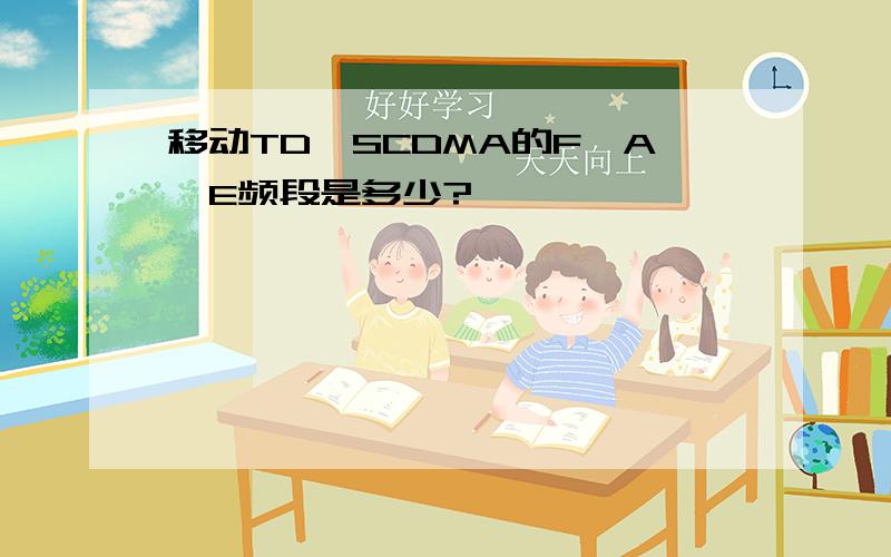 移动TD—SCDMA的F、A、E频段是多少?