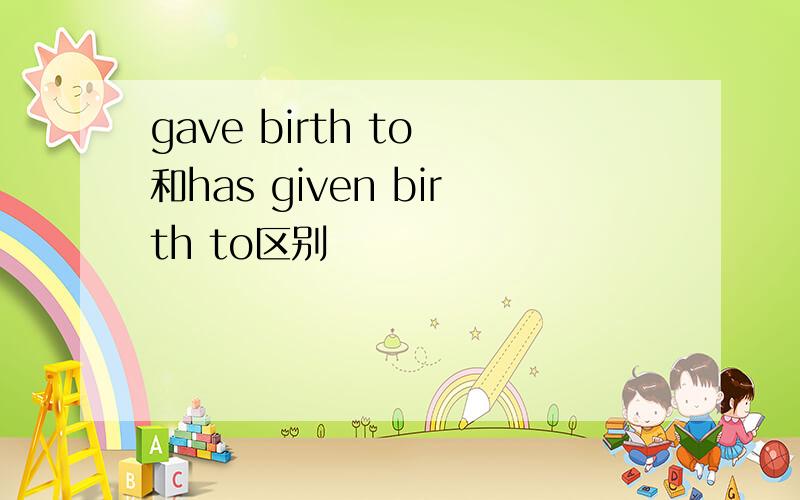 gave birth to 和has given birth to区别