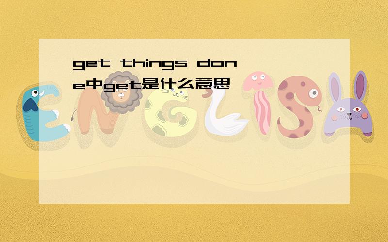 get things done中get是什么意思