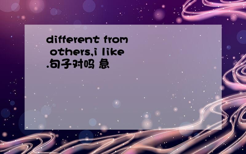 different from others,i like.句子对吗 急