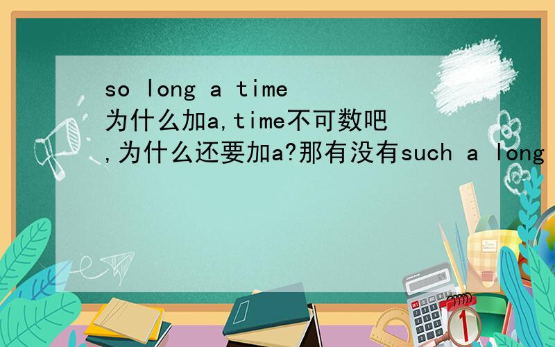 so long a time为什么加a,time不可数吧,为什么还要加a?那有没有such a long time 的说法?