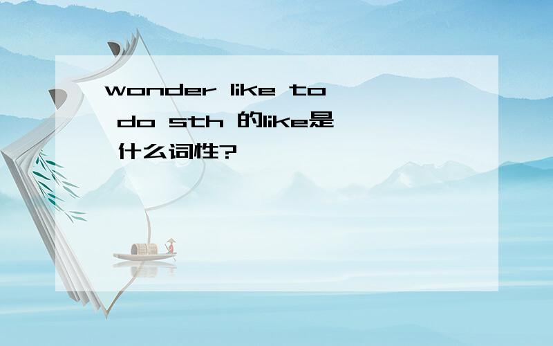 wonder like to do sth 的like是 什么词性?