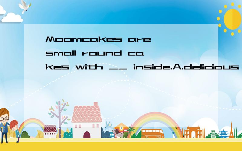 Moomcakes are small round cakes with __ inside.A.delicious something B.something delicious C.anything delicious D.sweet something选什么？