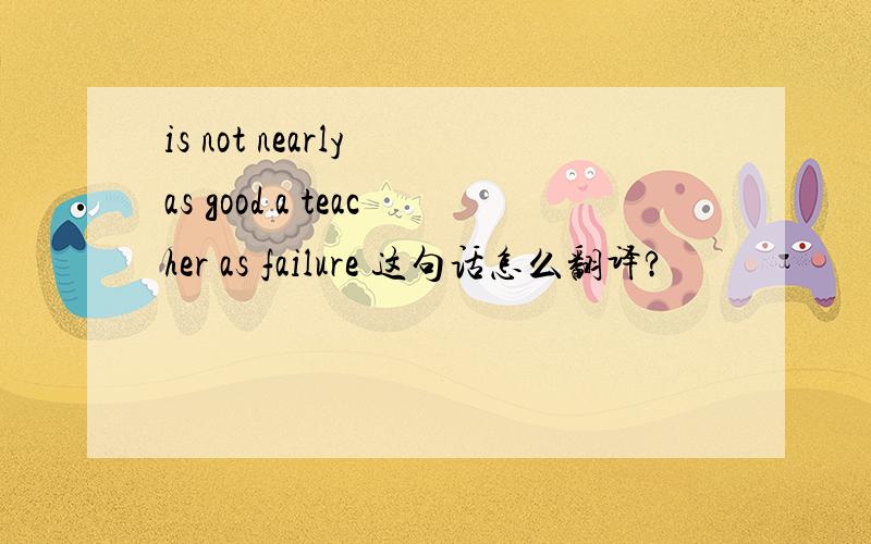 is not nearly as good a teacher as failure 这句话怎么翻译?