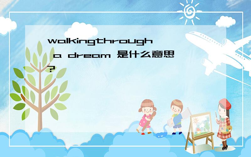 walkingthrough a dream 是什么意思?