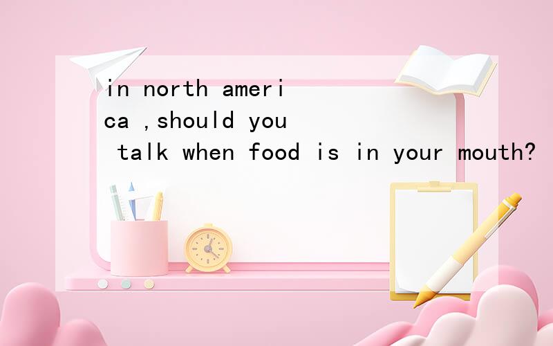 in north america ,should you talk when food is in your mouth?