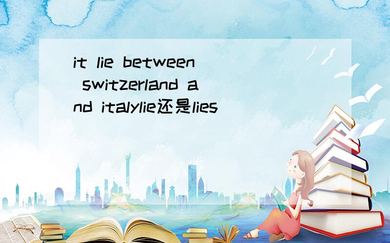 it lie between switzerland and italylie还是lies