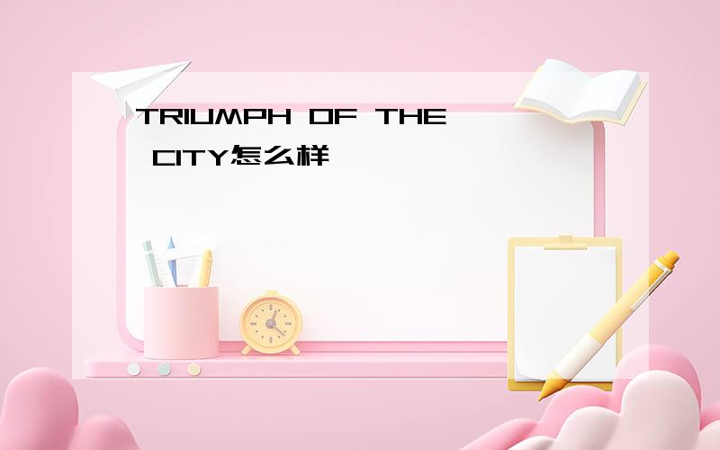 TRIUMPH OF THE CITY怎么样