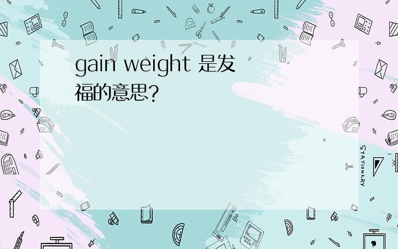 gain weight 是发福的意思?