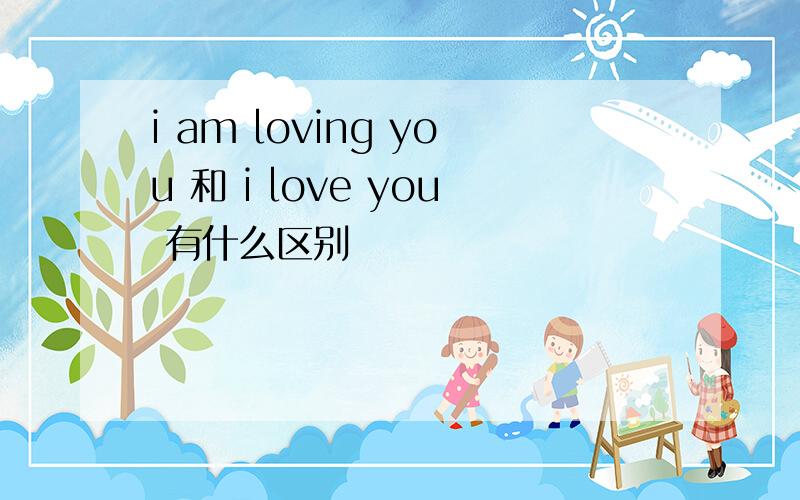 i am loving you 和 i love you 有什么区别