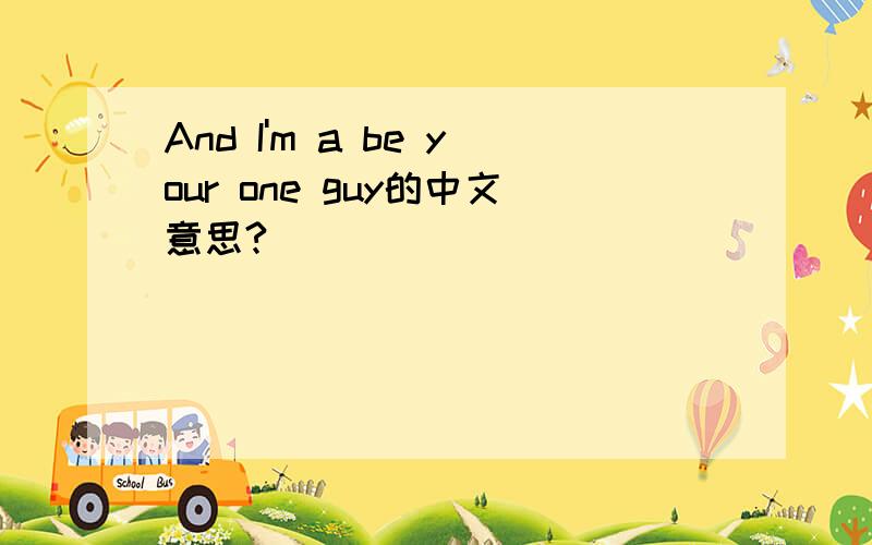 And I'm a be your one guy的中文意思?