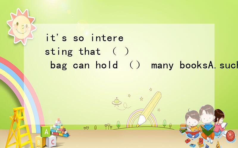 it's so interesting that （ ） bag can hold （） many booksA.such a small;so B.so small a;such