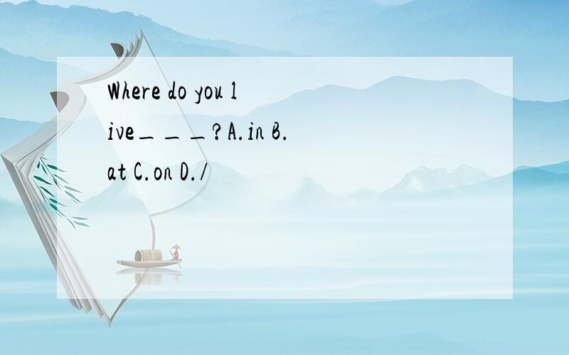 Where do you live___?A.in B.at C.on D./