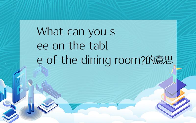 What can you see on the table of the dining room?的意思