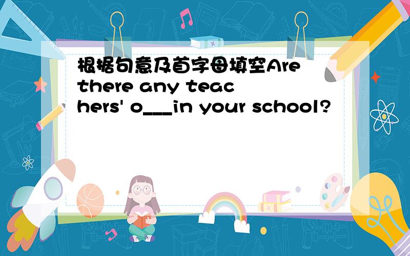 根据句意及首字母填空Are there any teachers' o___in your school?