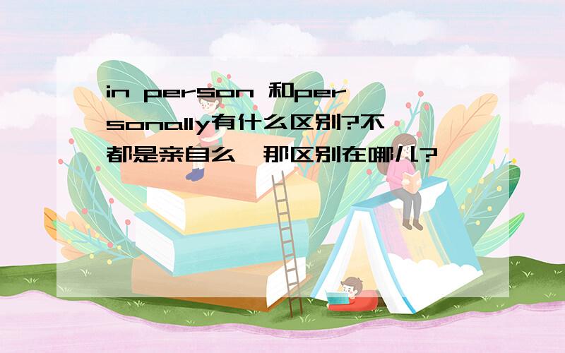 in person 和personally有什么区别?不都是亲自么,那区别在哪儿?