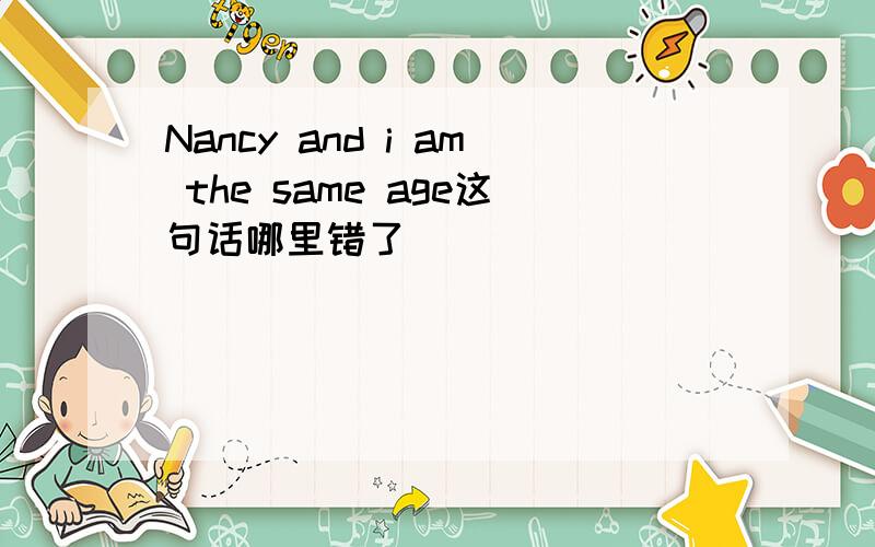 Nancy and i am the same age这句话哪里错了