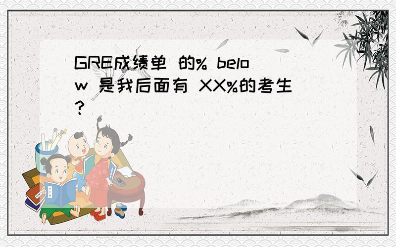 GRE成绩单 的% below 是我后面有 XX%的考生?