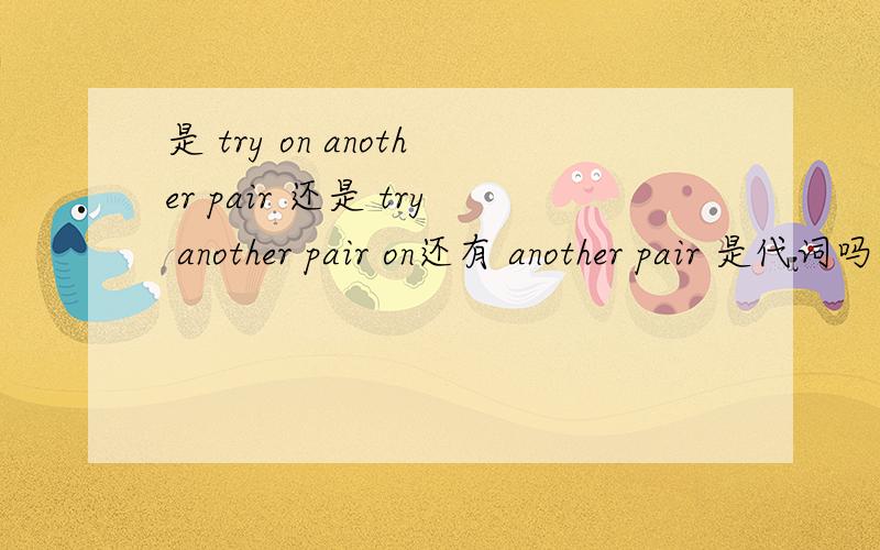 是 try on another pair 还是 try another pair on还有 another pair 是代词吗