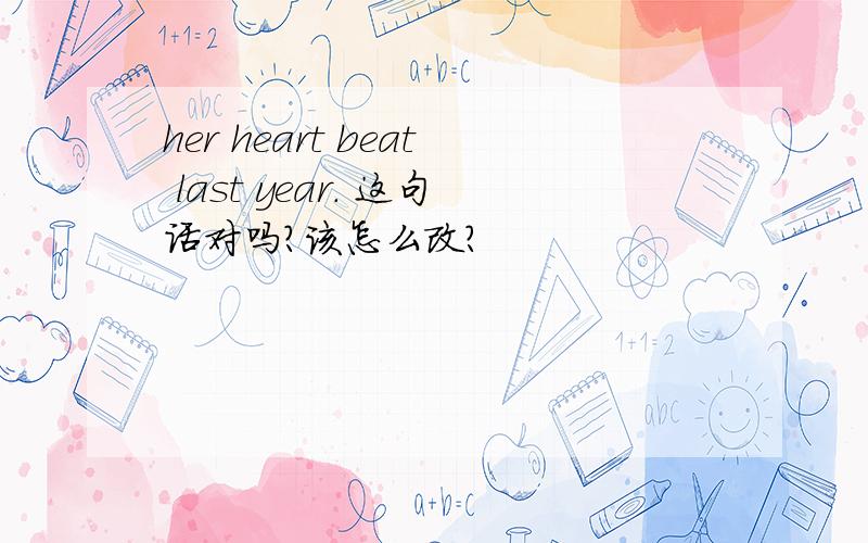 her heart beat last year. 这句话对吗?该怎么改?