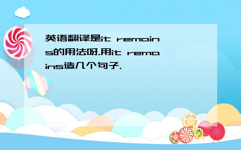 英语翻译是it remains的用法呀，用it remains造几个句子，