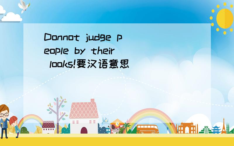 Donnot judge people by their looks!要汉语意思