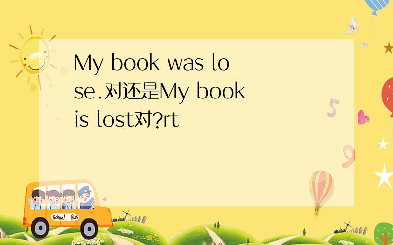 My book was lose.对还是My book is lost对?rt