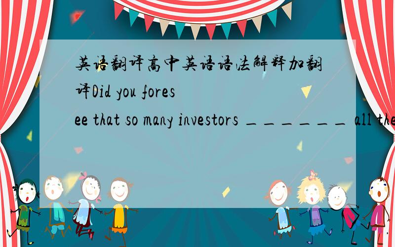 英语翻译高中英语语法解释加翻译Did you foresee that so many investors ______ all their money in the stock market?A.had lost C.would lose 选C