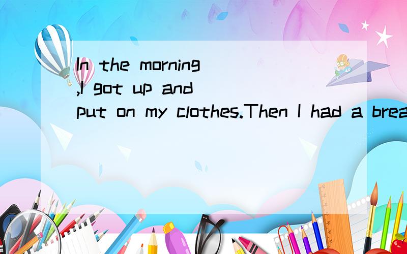 In the morning,I got up and put on my clothes.Then I had a breakfast with my parents downstairs.翻译