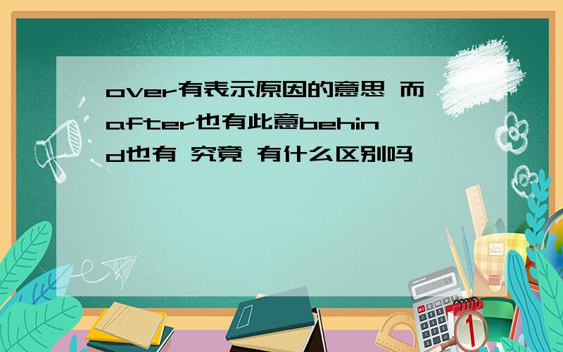 over有表示原因的意思 而after也有此意behind也有 究竟 有什么区别吗