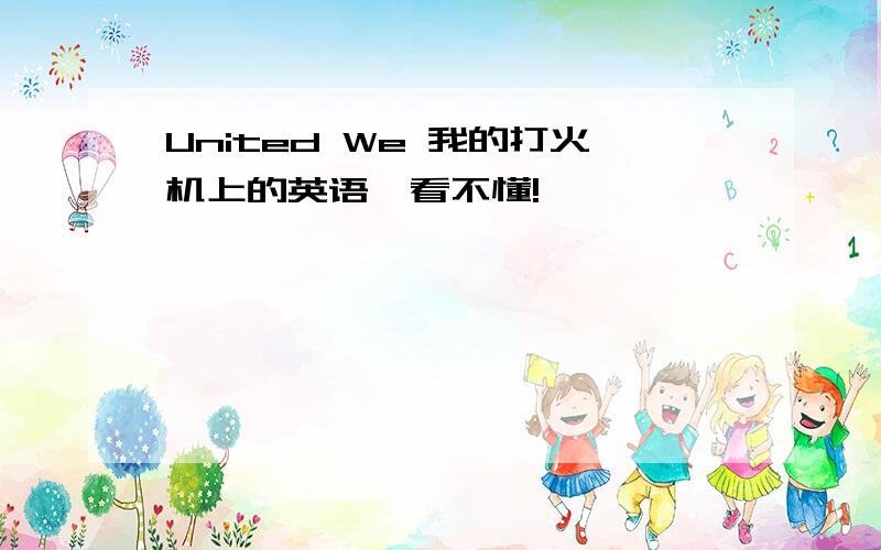 United We 我的打火机上的英语,看不懂!