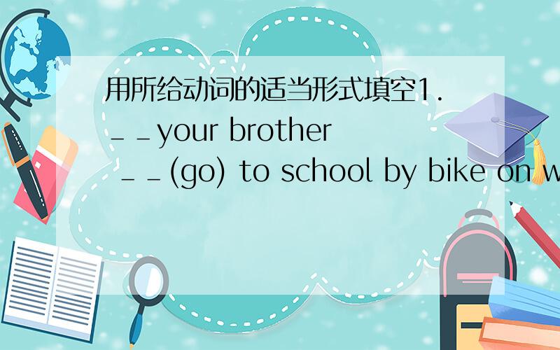 用所给动词的适当形式填空1.＿＿your brother ＿＿(go) to school by bike on weekdays?2.Listen!The childen ＿＿(sing）in the room.3.Where ＿＿Joe ＿＿（come）from?4.Don't ＿＿(talk)in class.5.Can you ＿＿(carry) the heavy box