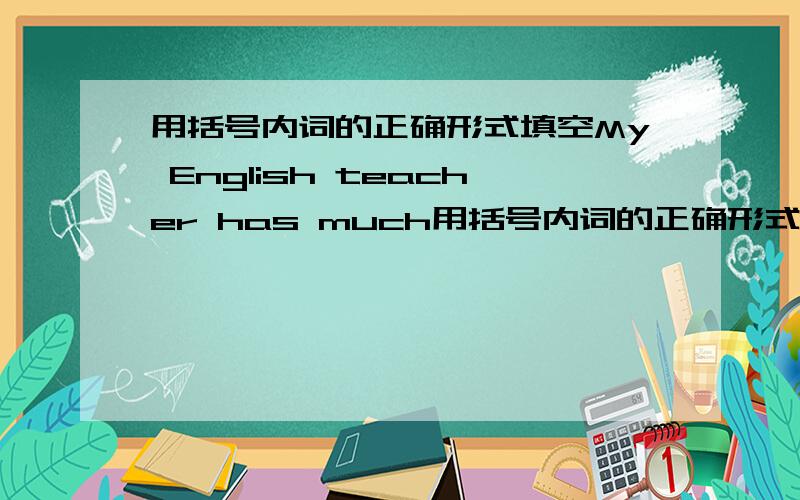 用括号内词的正确形式填空My English teacher has much用括号内词的正确形式填空My English teacher has muchexperience in ______(improve) our spoken English.