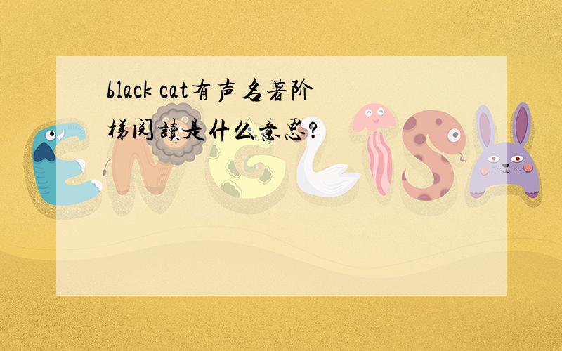 black cat有声名著阶梯阅读是什么意思?
