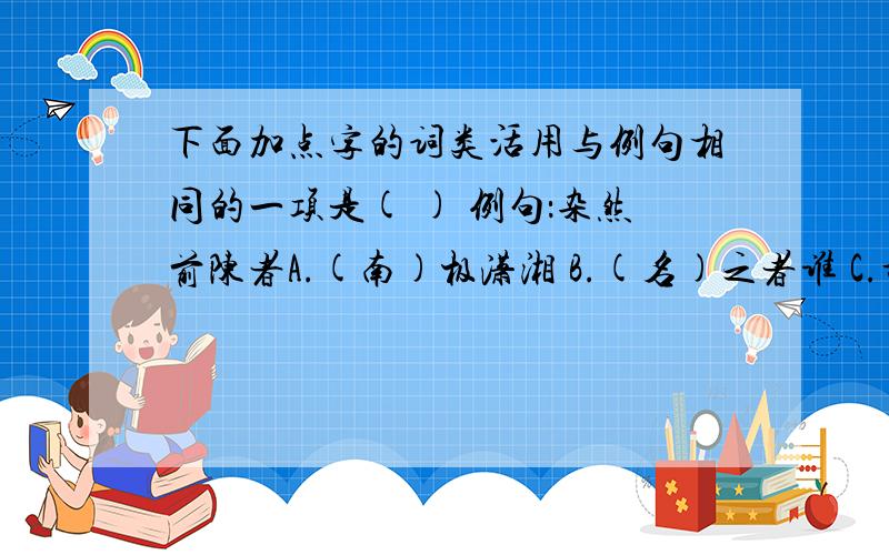 下面加点字的词类活用与例句相同的一项是( ) 例句：杂然前陈者A.(南)极潇湘 B.(名)之者谁 C.故自(号)曰醉翁也 D.至于负者(歌)于途