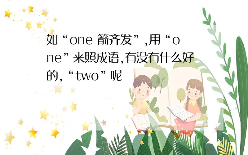 如“one 箭齐发”,用“one”来照成语,有没有什么好的,“two”呢